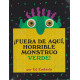 FUERA DE AQUÍ HORRIBLE MONSTRUO VERDE